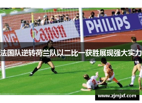 法国队逆转荷兰队以二比一获胜展现强大实力