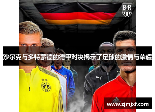 沙尔克与多特蒙德的德甲对决揭示了足球的激情与荣耀