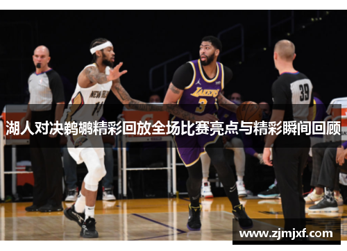 湖人对决鹈鹕精彩回放全场比赛亮点与精彩瞬间回顾