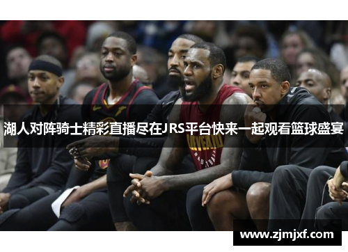 湖人对阵骑士精彩直播尽在JRS平台快来一起观看篮球盛宴