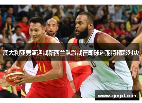 澳大利亚男篮迎战新西兰队激战在即球迷期待精彩对决