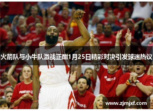 火箭队与小牛队激战正酣1月25日精彩对决引发球迷热议
