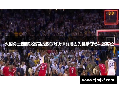 火箭勇士西部决赛首战激烈对决谁能抢占先机争夺总决赛席位