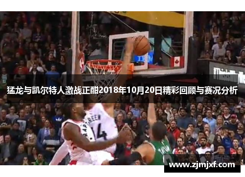 猛龙与凯尔特人激战正酣2018年10月20日精彩回顾与赛况分析