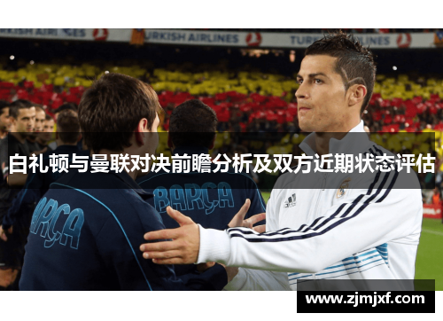 白礼顿与曼联对决前瞻分析及双方近期状态评估
