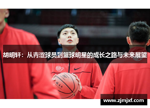 胡明轩：从青涩球员到篮球明星的成长之路与未来展望
